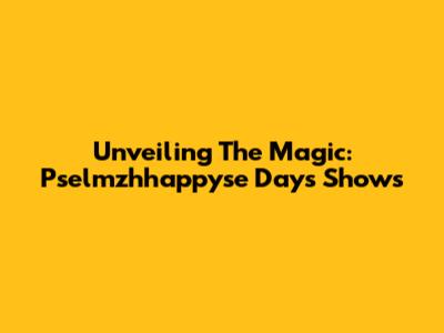 Unveiling The Magic: Pselmzhhappyse Days Shows