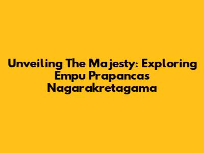Unveiling The Majesty: Exploring Empu Prapanca's Nagarakretagama