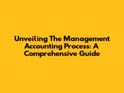 Unveiling The Management Accounting Process: A Comprehensive Guide