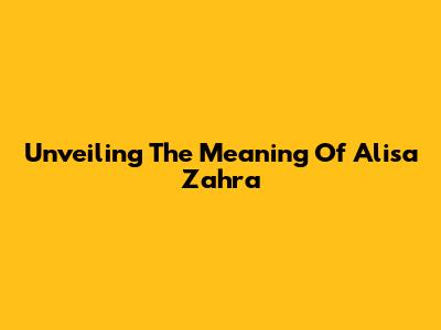 Unveiling The Meaning Of Alisa Zahra