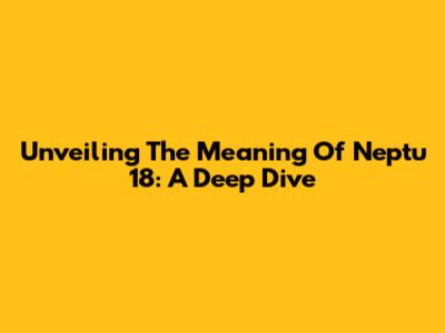 Unveiling The Meaning Of Neptu 18: A Deep Dive