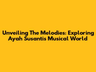 Unveiling The Melodies: Exploring Ayah Susanti's Musical World