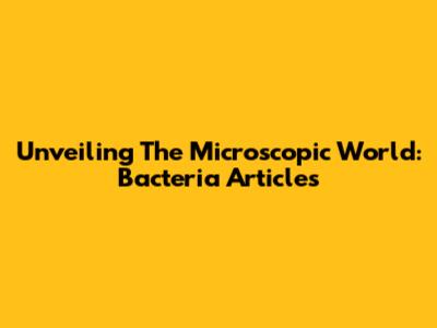 Unveiling The Microscopic World: Bacteria Articles