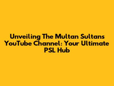 Unveiling The Multan Sultans YouTube Channel: Your Ultimate PSL Hub