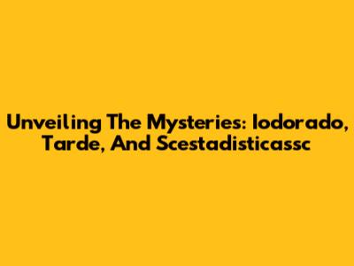Unveiling The Mysteries: Iodorado, Tarde, And Scestadisticassc