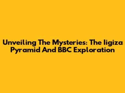 Unveiling The Mysteries: The Iigiza Pyramid And BBC Exploration