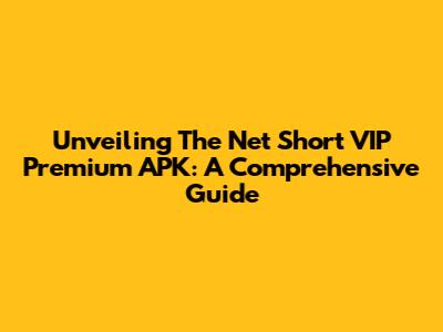 Unveiling The Net Short VIP Premium APK: A Comprehensive Guide