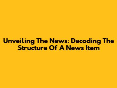 Unveiling The News: Decoding The Structure Of A News Item