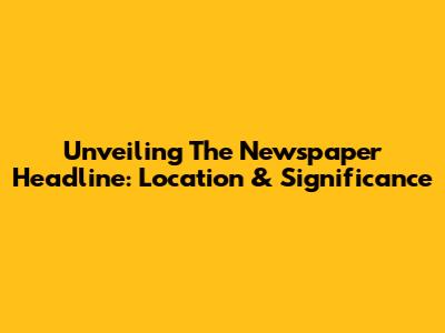 Unveiling The Newspaper Headline: Location & Significance