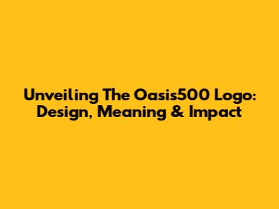 Unveiling The Oasis500 Logo: Design, Meaning & Impact