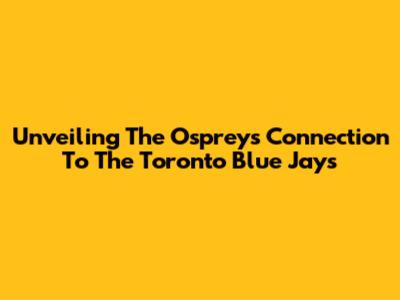 Unveiling The Osprey's Connection To The Toronto Blue Jays