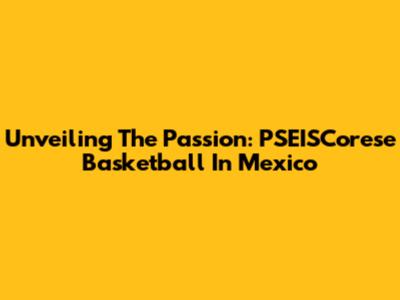 Unveiling The Passion: PSEISCorese Basketball In Mexico