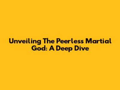 Unveiling The Peerless Martial God: A Deep Dive