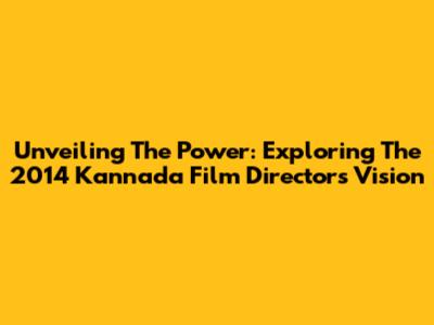 Unveiling The Power: Exploring The 2014 Kannada Film Director's Vision
