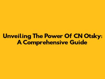 Unveiling The Power Of CN Otsky: A Comprehensive Guide