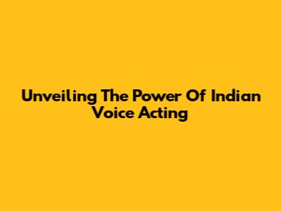 Unveiling The Power Of Indian Voice Acting