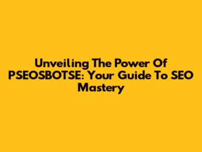 Unveiling The Power Of PSEOSBOTSE: Your Guide To SEO Mastery