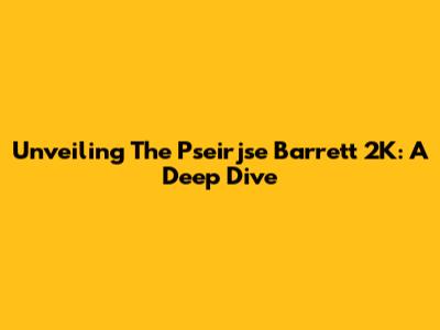 Unveiling The Pseirjse Barrett 2K: A Deep Dive