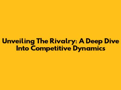Unveiling The Rivalry: A Deep Dive Into Competitive Dynamics
