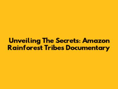 Unveiling The Secrets: Amazon Rainforest Tribes Documentary