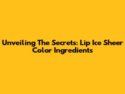 Unveiling The Secrets: Lip Ice Sheer Color Ingredients