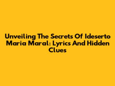 Unveiling The Secrets Of 'Ideserto Maria Maral': Lyrics And Hidden Clues