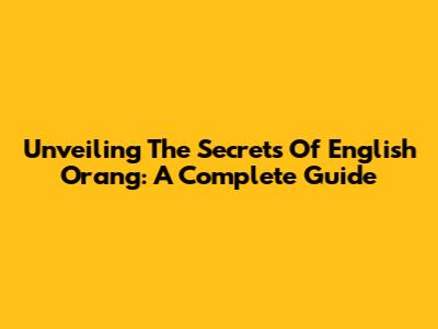 Unveiling The Secrets Of English Orang: A Complete Guide