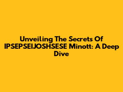 Unveiling The Secrets Of IPSEPSEIJOSHSESE Minott: A Deep Dive