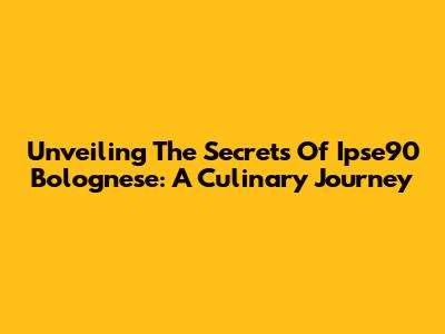 Unveiling The Secrets Of Ipse90 Bolognese: A Culinary Journey