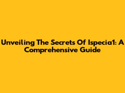 Unveiling The Secrets Of Ispecia1: A Comprehensive Guide