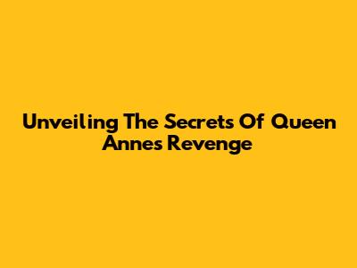 Unveiling The Secrets Of Queen Anne's Revenge