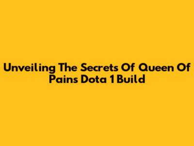 Unveiling The Secrets Of Queen Of Pain's Dota 1 Build