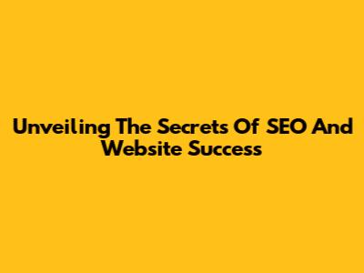 Unveiling The Secrets Of SEO And Website Success