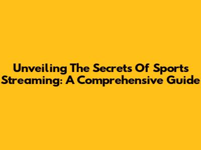 Unveiling The Secrets Of Sports Streaming: A Comprehensive Guide
