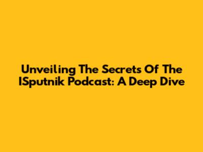 Unveiling The Secrets Of The ISputnik Podcast: A Deep Dive