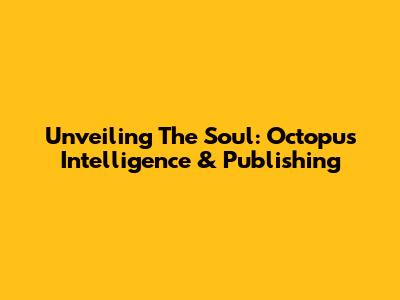 Unveiling The Soul: Octopus Intelligence & Publishing