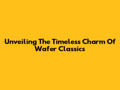 Unveiling The Timeless Charm Of Wafer Classics
