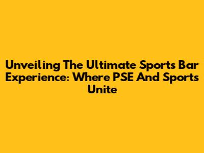 Unveiling The Ultimate Sports Bar Experience: Where PSE And Sports Unite