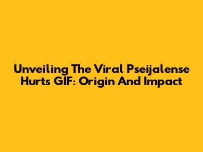 Unveiling The Viral Pseijalense Hurts GIF: Origin And Impact