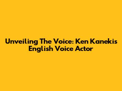 Unveiling The Voice: Ken Kaneki's English Voice Actor