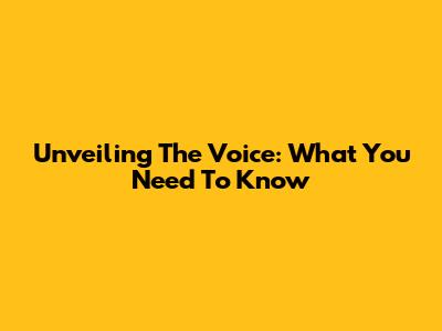 Unveiling The Voice: What You Need To Know