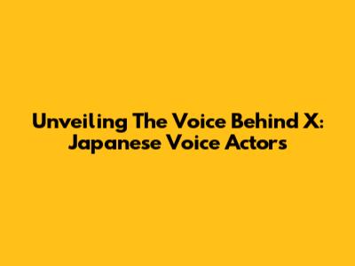 Unveiling The Voice Behind X: Japanese Voice Actors