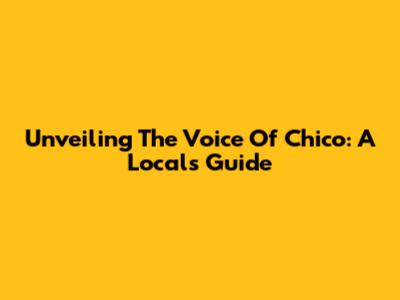 Unveiling The Voice Of Chico: A Local's Guide