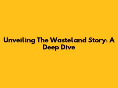 Unveiling The Wasteland Story: A Deep Dive