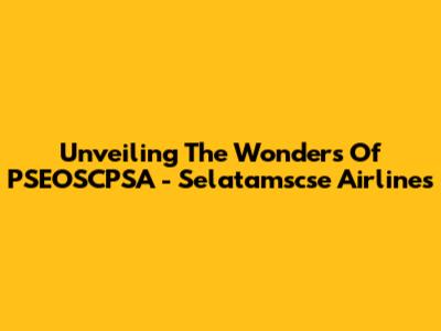 Unveiling The Wonders Of PSEOSCPSA - Selatamscse Airlines