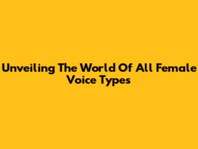 Unveiling The World Of All Female Voice Types