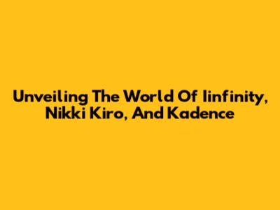 Unveiling The World Of Iinfinity, Nikki Kiro, And Kadence