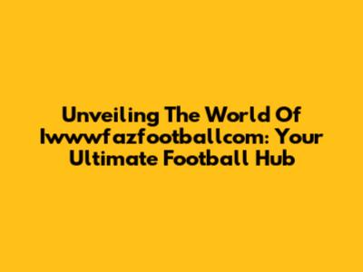 Unveiling The World Of Iwwwfazfootballcom: Your Ultimate Football Hub