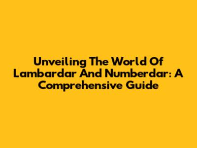 Unveiling The World Of Lambardar And Numberdar: A Comprehensive Guide