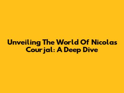 Unveiling The World Of Nicolas Courjal: A Deep Dive